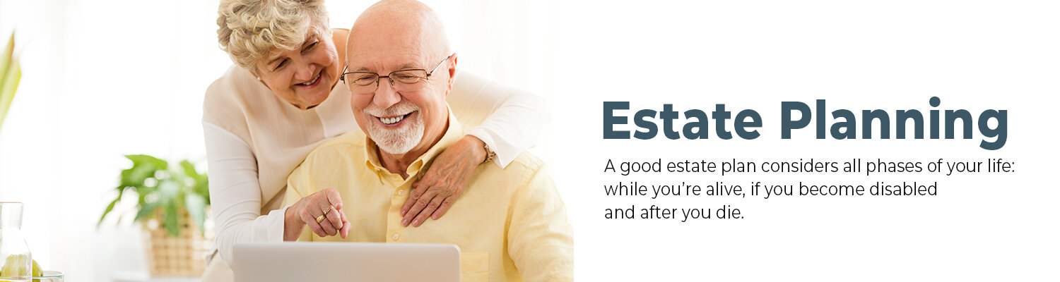 An elderly couple smiling while looking at a laptop together, with the woman standing behind the man and resting her hand on his shoulder. Text reads "Estate Planning – A good estate plan considers all phases of your life: while you’re alive, if you become disabled, and after you die."